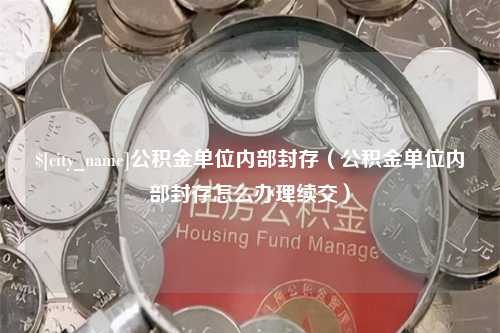 乐山公积金单位内部封存（公积金单位内部封存怎么办理续交）