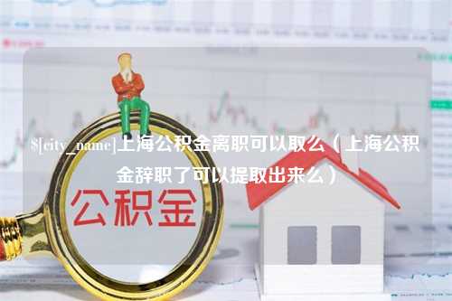 乐山上海公积金离职可以取么（上海公积金辞职了可以提取出来么）